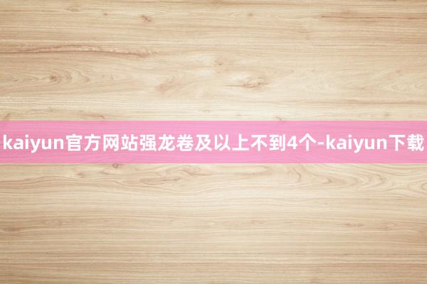 kaiyun官方网站强龙卷及以上不到4个-kaiyun下载
