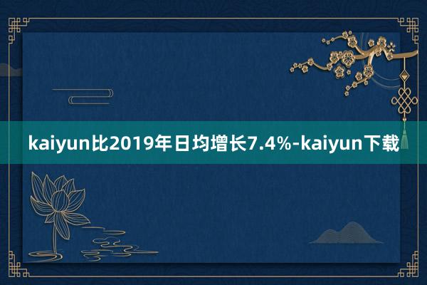 kaiyun比2019年日均增长7.4%-kaiyun下载