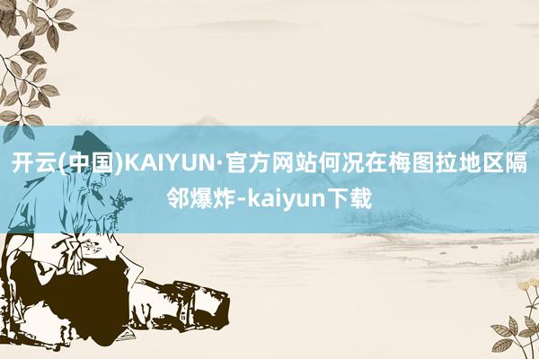 开云(中国)KAIYUN·官方网站何况在梅图拉地区隔邻爆炸-kaiyun下载