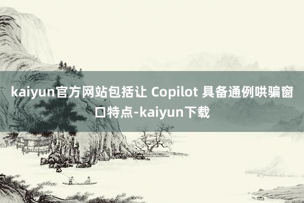 kaiyun官方网站包括让 Copilot 具备通例哄骗窗口特点-kaiyun下载