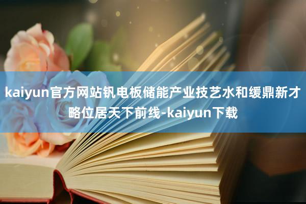 kaiyun官方网站钒电板储能产业技艺水和缓鼎新才略位居天下前线-kaiyun下载