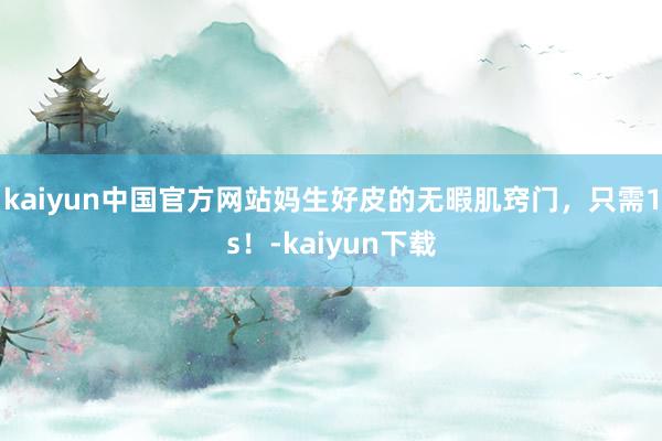 kaiyun中国官方网站妈生好皮的无暇肌窍门，只需1s！-kaiyun下载