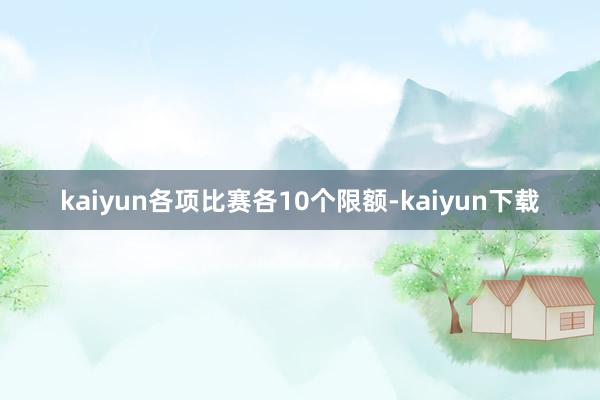 kaiyun各项比赛各10个限额-kaiyun下载