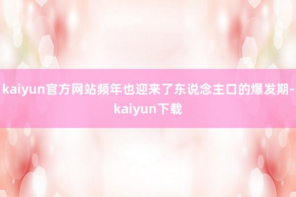 kaiyun官方网站频年也迎来了东说念主口的爆发期-kaiyun下载