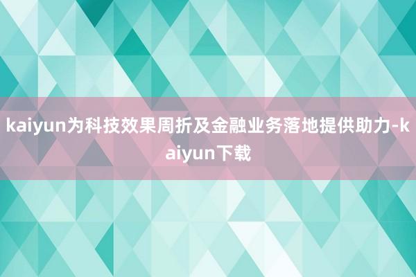 kaiyun为科技效果周折及金融业务落地提供助力-kaiyun下载