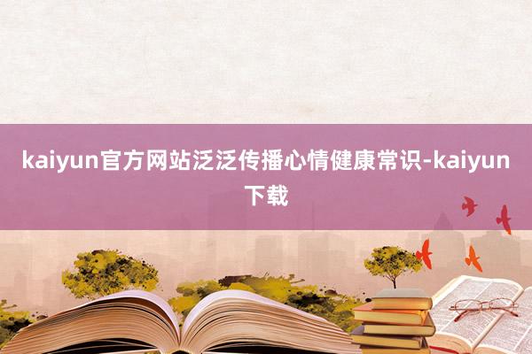 kaiyun官方网站泛泛传播心情健康常识-kaiyun下载