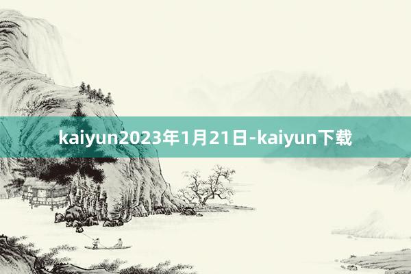 kaiyun2023年1月21日-kaiyun下载