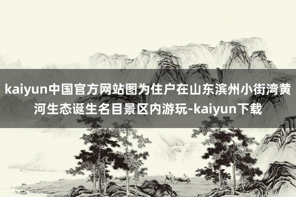 kaiyun中国官方网站图为住户在山东滨州小街湾黄河生态诞生名目景区内游玩-kaiyun下载