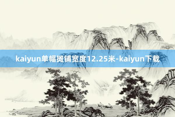 kaiyun单幅摊铺宽度12.25米-kaiyun下载