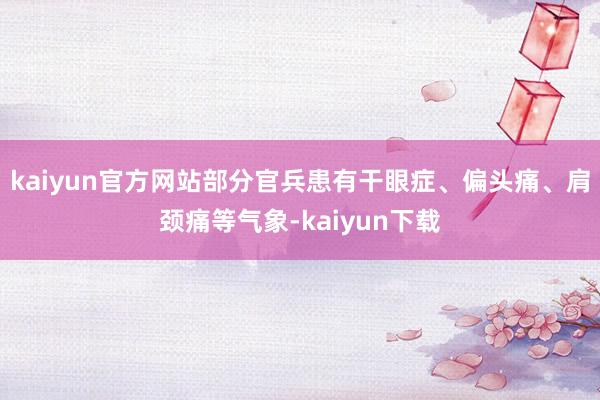 kaiyun官方网站部分官兵患有干眼症、偏头痛、肩颈痛等气象-kaiyun下载