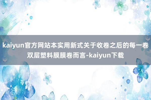 kaiyun官方网站本实用新式关于收卷之后的每一卷双层塑料膜膜卷而言-kaiyun下载