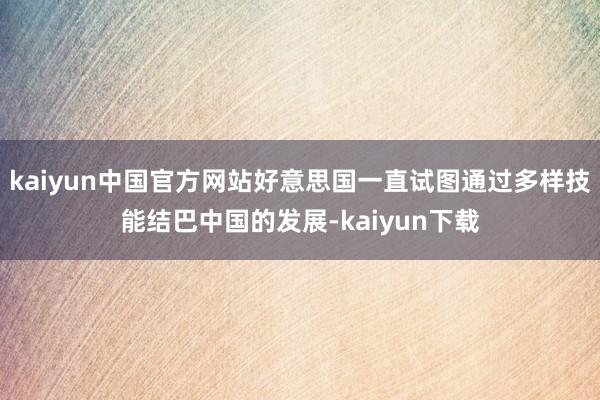 kaiyun中国官方网站好意思国一直试图通过多样技能结巴中国的发展-kaiyun下载