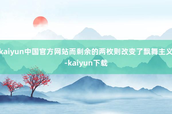 kaiyun中国官方网站而剩余的两枚则改变了飘舞主义-kaiyun下载
