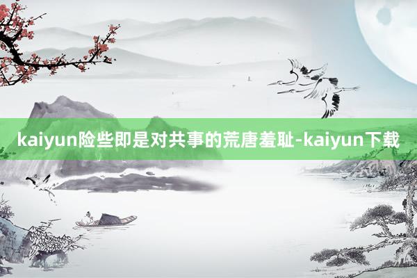 kaiyun险些即是对共事的荒唐羞耻-kaiyun下载