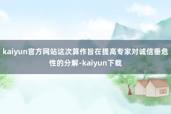 kaiyun官方网站这次算作旨在提高专家对诚信垂危性的分解-kaiyun下载