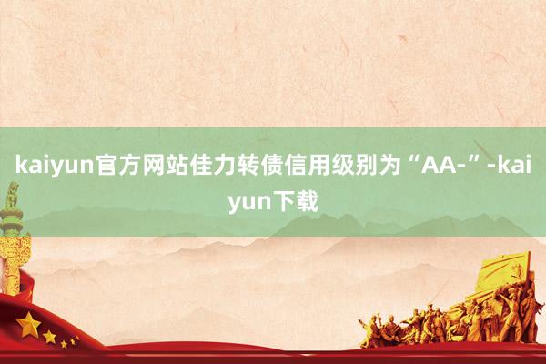 kaiyun官方网站佳力转债信用级别为“AA-”-kaiyun下载