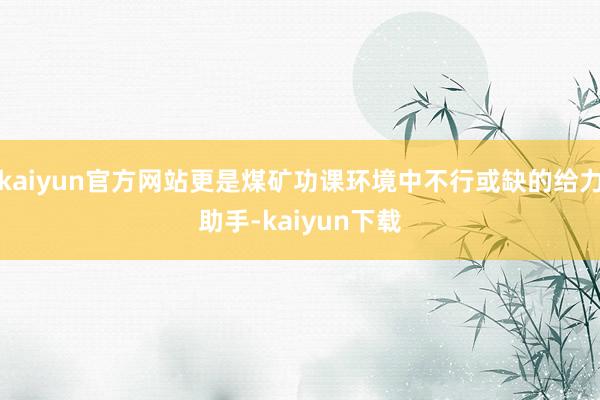 kaiyun官方网站更是煤矿功课环境中不行或缺的给力助手-kaiyun下载