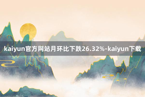 kaiyun官方网站月环比下跌26.32%-kaiyun下载