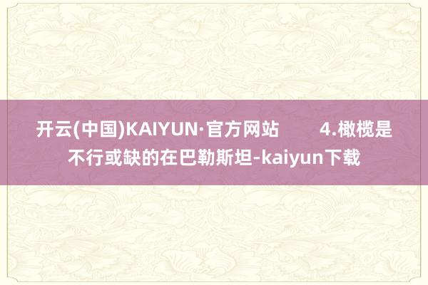 开云(中国)KAIYUN·官方网站        4.橄榄是不行或缺的在巴勒斯坦-kaiyun下载