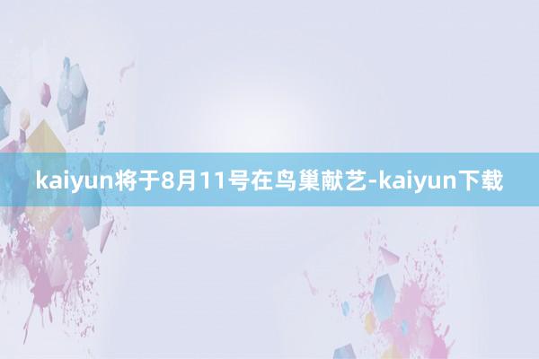 kaiyun将于8月11号在鸟巢献艺-kaiyun下载