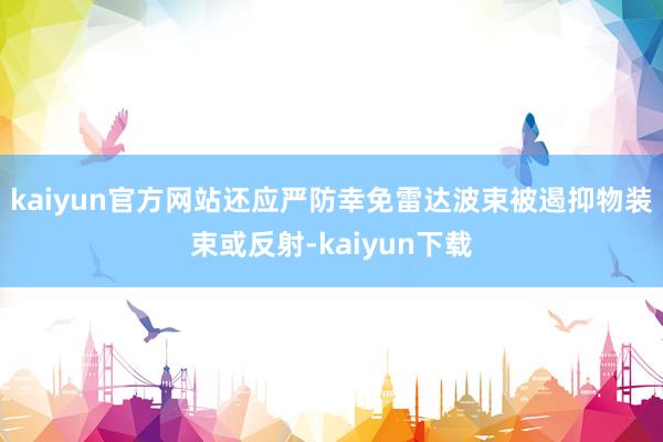 kaiyun官方网站还应严防幸免雷达波束被遏抑物装束或反射-kaiyun下载