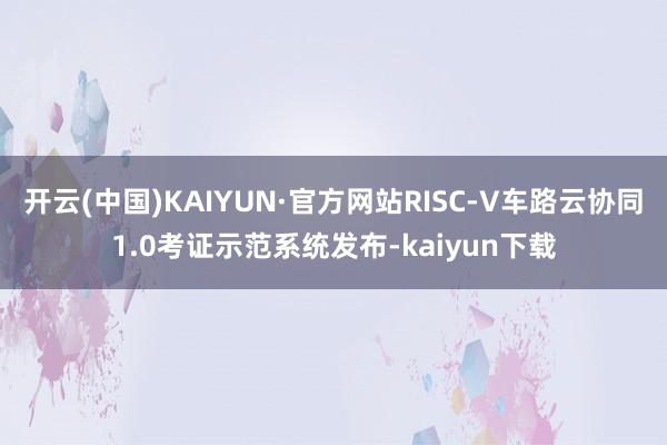 开云(中国)KAIYUN·官方网站RISC-V车路云协同1.0考证示范系统发布-kaiyun下载