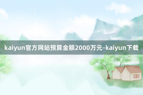 kaiyun官方网站预算金额2000万元-kaiyun下载