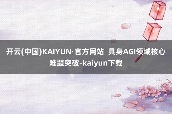 开云(中国)KAIYUN·官方网站  具身AGI领域核心难题突破-kaiyun下载