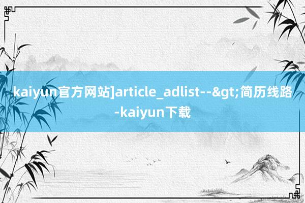 kaiyun官方网站]article_adlist-->　　简历线路-kaiyun下载