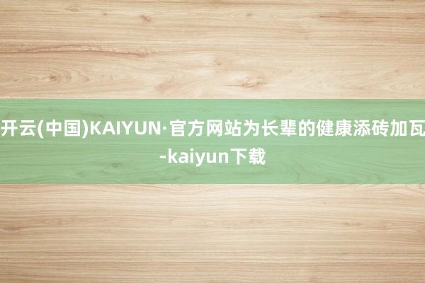 开云(中国)KAIYUN·官方网站为长辈的健康添砖加瓦-kaiyun下载