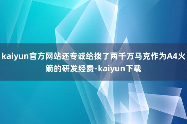 kaiyun官方网站还专诚给拨了两千万马克作为A4火箭的研发经费-kaiyun下载