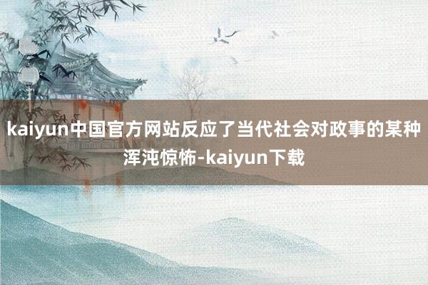 kaiyun中国官方网站反应了当代社会对政事的某种浑沌惊怖-kaiyun下载