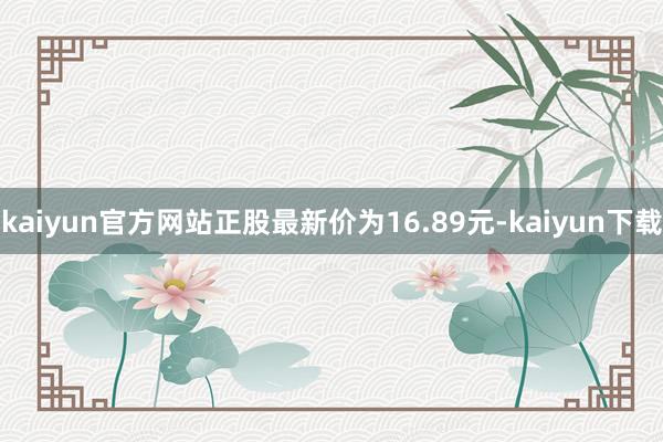 kaiyun官方网站正股最新价为16.89元-kaiyun下载