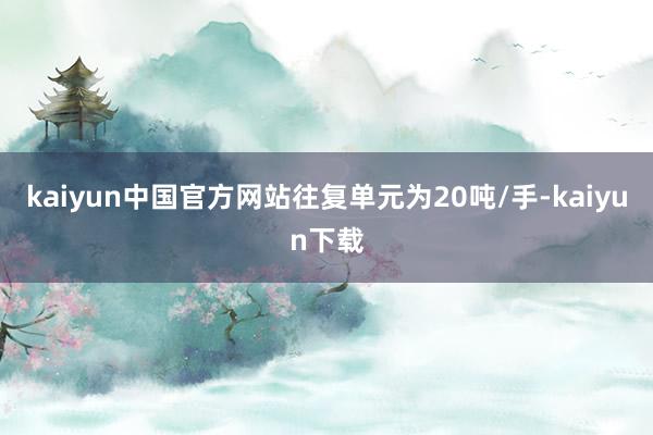 kaiyun中国官方网站往复单元为20吨/手-kaiyun下载