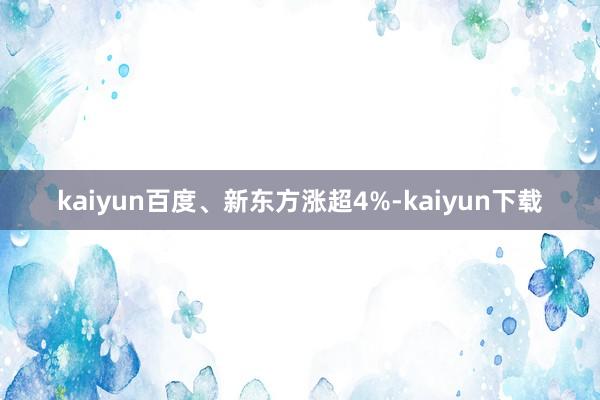 kaiyun百度、新东方涨超4%-kaiyun下载