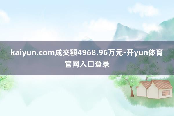 kaiyun.com成交额4968.96万元-开yun体育官网入口登录