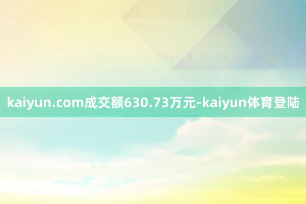 kaiyun.com成交额630.73万元-kaiyun体育登陆