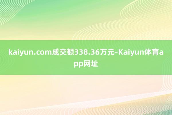 kaiyun.com成交额338.36万元-Kaiyun体育app网址