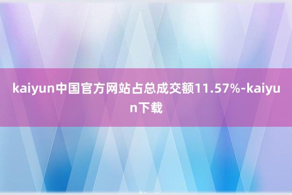 kaiyun中国官方网站占总成交额11.57%-kaiyun下载