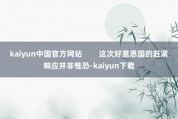 kaiyun中国官方网站        这次好意思国的赶紧响应并非惟恐-kaiyun下载