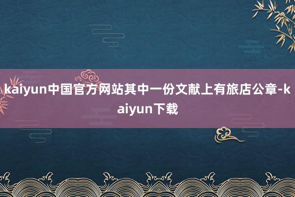 kaiyun中国官方网站其中一份文献上有旅店公章-kaiyun下载