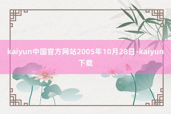 kaiyun中国官方网站2005年10月28日-kaiyun下载