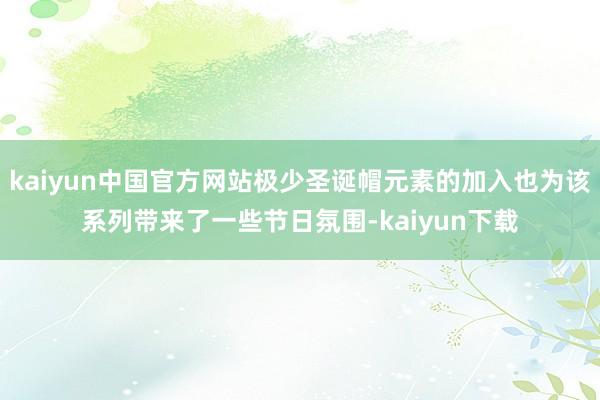 kaiyun中国官方网站极少圣诞帽元素的加入也为该系列带来了一些节日氛围-kaiyun下载