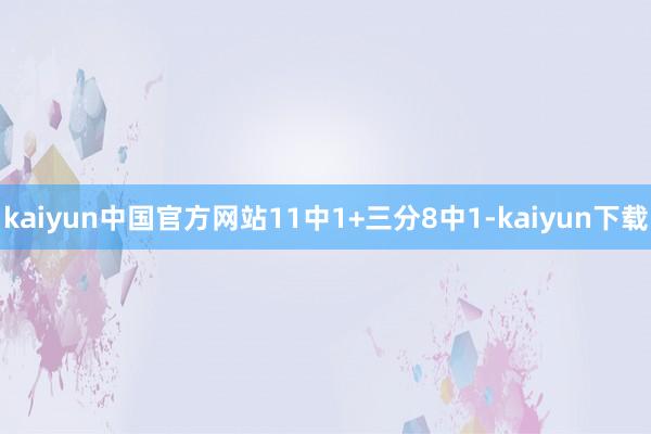 kaiyun中国官方网站11中1+三分8中1-kaiyun下载