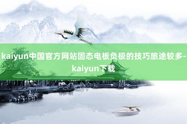 kaiyun中国官方网站固态电板负极的技巧旅途较多-kaiyun下载