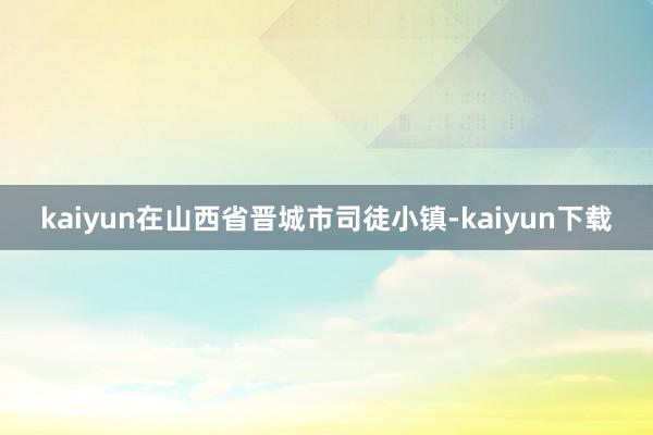 kaiyun在山西省晋城市司徒小镇-kaiyun下载