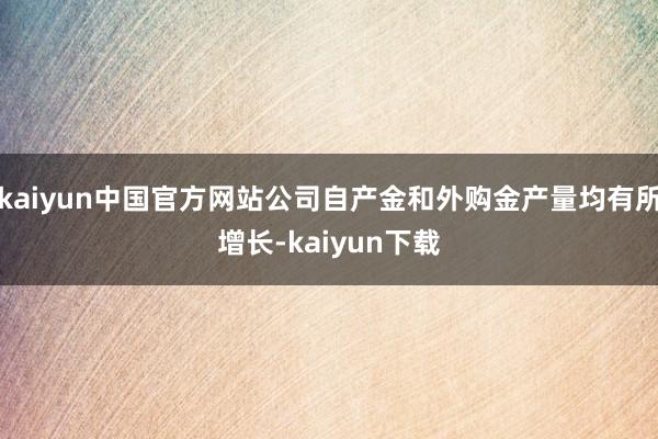 kaiyun中国官方网站公司自产金和外购金产量均有所增长-kaiyun下载