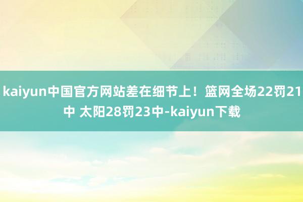 kaiyun中国官方网站差在细节上！篮网全场22罚21中 太阳28罚23中-kaiyun下载