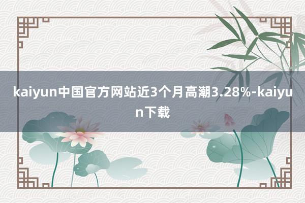 kaiyun中国官方网站近3个月高潮3.28%-kaiyun下载