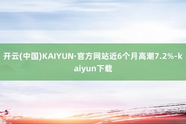 开云(中国)KAIYUN·官方网站近6个月高潮7.2%-kaiyun下载